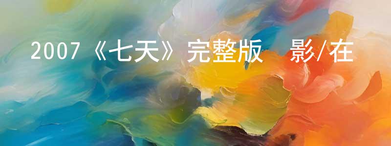 白守林發布2007《七天》完整版電影/在線觀看/百度云-美劇天堂